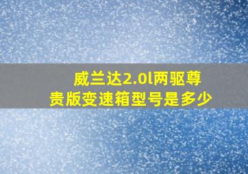 威兰达2.0l两驱尊贵版变速箱型号是多少