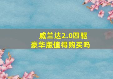 威兰达2.0四驱豪华版值得购买吗