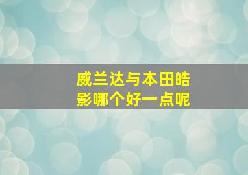 威兰达与本田皓影哪个好一点呢