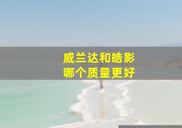 威兰达和皓影哪个质量更好