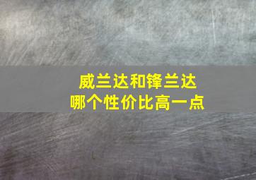 威兰达和锋兰达哪个性价比高一点