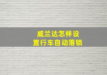 威兰达怎样设置行车自动落锁