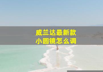 威兰达最新款小圆镜怎么调