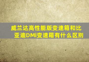 威兰达高性能版变速箱和比亚迪DMi变速箱有什么区别