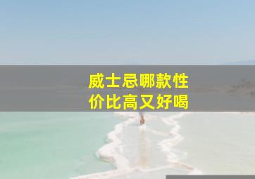 威士忌哪款性价比高又好喝