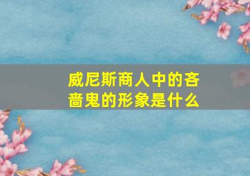 威尼斯商人中的吝啬鬼的形象是什么