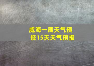 威海一周天气预报15天天气预报