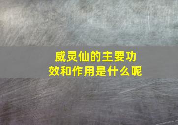 威灵仙的主要功效和作用是什么呢