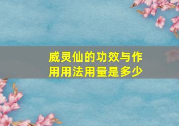 威灵仙的功效与作用用法用量是多少