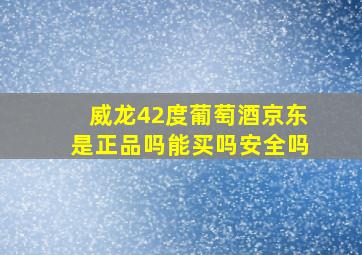 威龙42度葡萄酒京东是正品吗能买吗安全吗