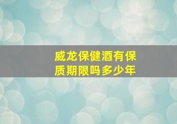 威龙保健酒有保质期限吗多少年