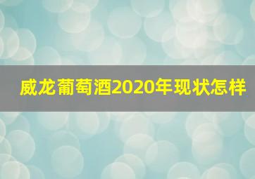 威龙葡萄酒2020年现状怎样