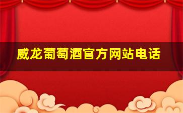 威龙葡萄酒官方网站电话