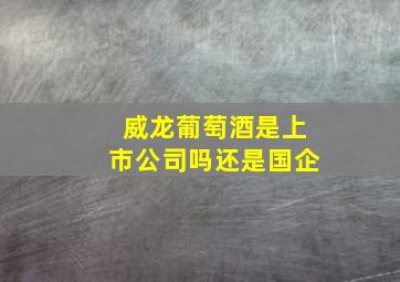 威龙葡萄酒是上市公司吗还是国企