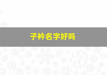 子衿名字好吗