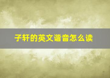 子轩的英文谐音怎么读