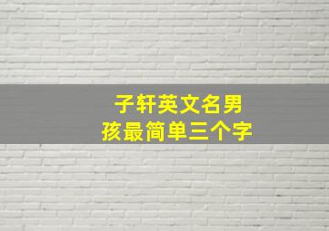 子轩英文名男孩最简单三个字