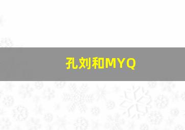 孔刘和MYQ