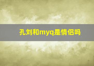 孔刘和myq是情侣吗