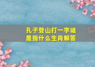 孔子登山打一字谜是指什么生肖解答