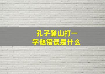 孔子登山打一字谜错误是什么