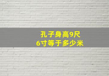 孔子身高9尺6寸等于多少米