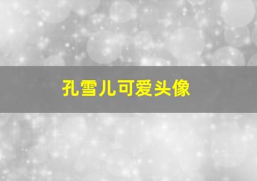 孔雪儿可爱头像