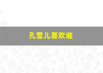 孔雪儿喜欢谁