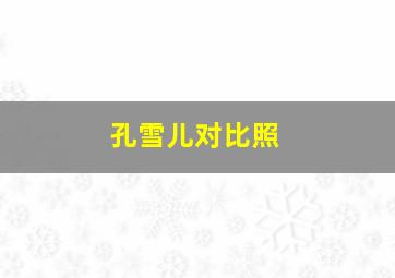 孔雪儿对比照