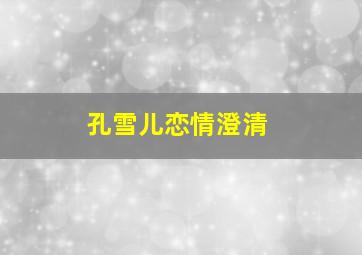 孔雪儿恋情澄清