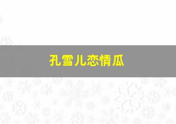 孔雪儿恋情瓜