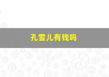 孔雪儿有钱吗