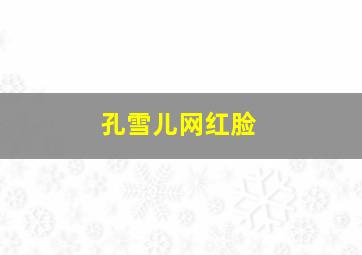 孔雪儿网红脸