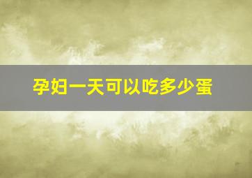 孕妇一天可以吃多少蛋