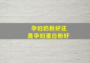 孕妇奶粉好还是孕妇蛋白粉好