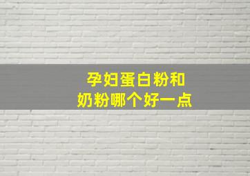 孕妇蛋白粉和奶粉哪个好一点