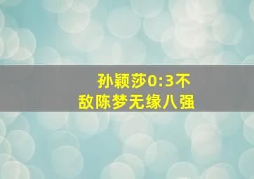 孙颖莎0:3不敌陈梦无缘八强