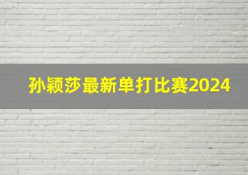 孙颖莎最新单打比赛2024