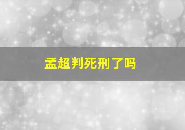 孟超判死刑了吗