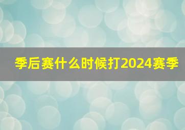 季后赛什么时候打2024赛季