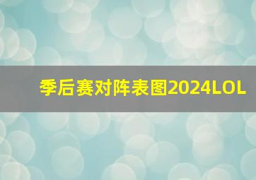 季后赛对阵表图2024LOL