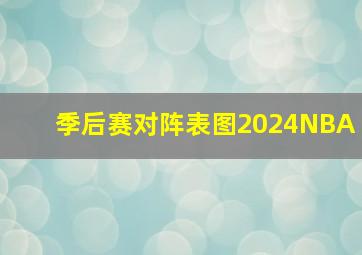 季后赛对阵表图2024NBA