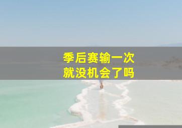 季后赛输一次就没机会了吗