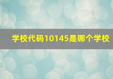 学校代码10145是哪个学校