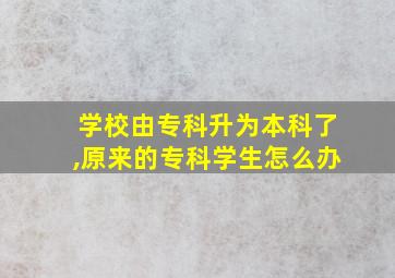 学校由专科升为本科了,原来的专科学生怎么办