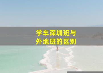 学车深圳班与外地班的区别