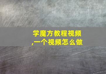 学魔方教程视频,一个视频怎么做