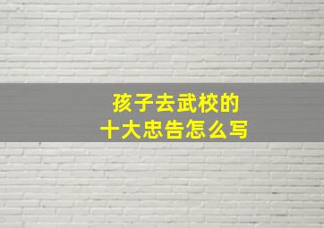 孩子去武校的十大忠告怎么写