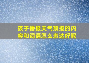 孩子播报天气预报的内容和词语怎么表达好呢