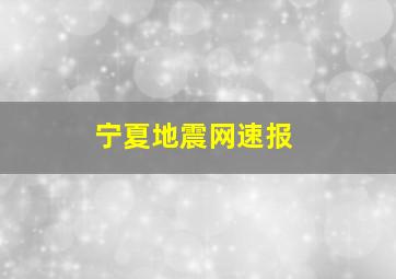 宁夏地震网速报